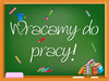 Wracamy do pracy.